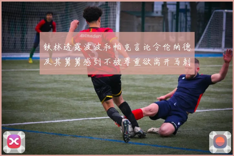 铁林透露波波和帕克言论令伦纳德及其舅舅感到不被尊重欲离开马刺