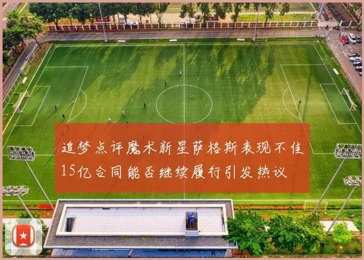 追梦点评魔术新星萨格斯表现不佳15亿合同能否继续履行引发热议