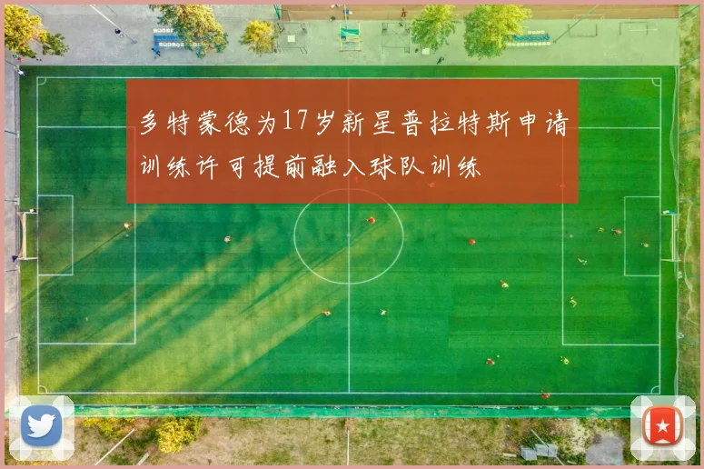 多特蒙德为17岁新星普拉特斯申请训练许可提前融入球队训练