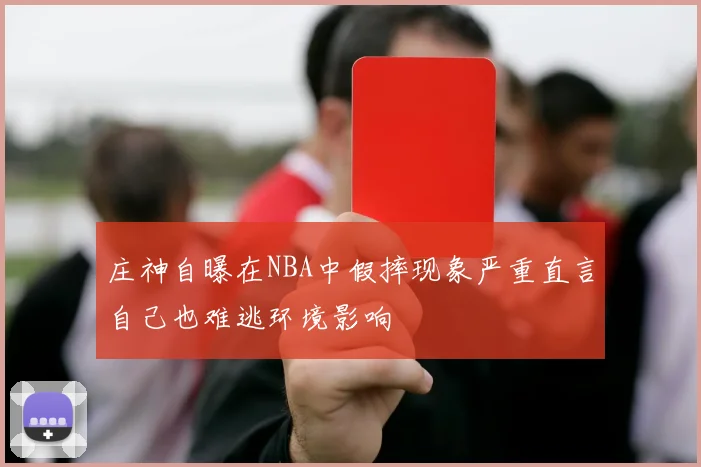 庄神自曝在NBA中假摔现象严重直言自己也难逃环境影响