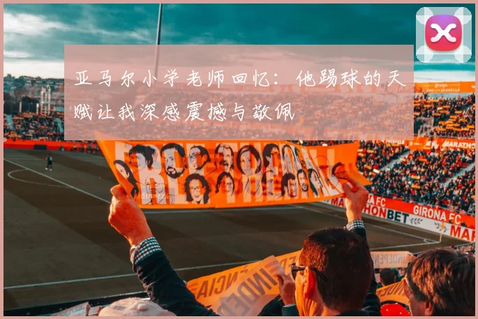 亚马尔小学老师回忆：他踢球的天赋让我深感震撼与敬佩