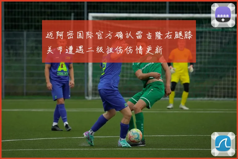 迈阿密国际官方确认雷吉隆右腿膝关节遭遇二级扭伤伤情更新